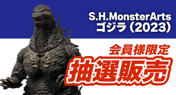 会員限定】「S.H.MonsterArts ゴジラ (2023) ゴジラ-1.0」 抽選販売 