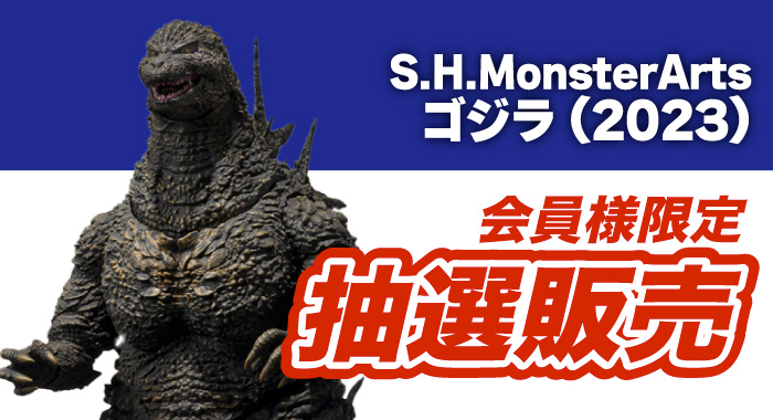 会員限定】「S.H.MonsterArts ゴジラ (2023) ゴジラ-1.0」 抽選販売